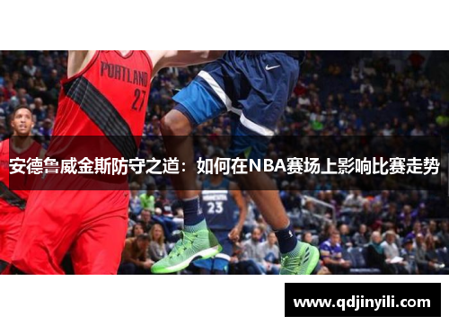 安德鲁威金斯防守之道：如何在NBA赛场上影响比赛走势