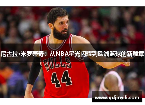 尼古拉·米罗蒂奇：从NBA星光闪耀到欧洲篮球的新篇章